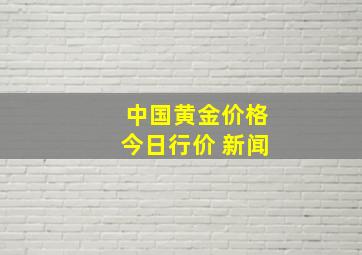 中国黄金价格今日行价 新闻